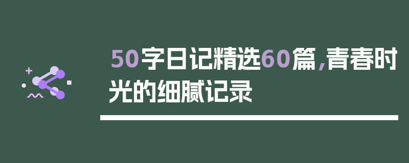 50字日记精选60篇，青春时光的细腻记录