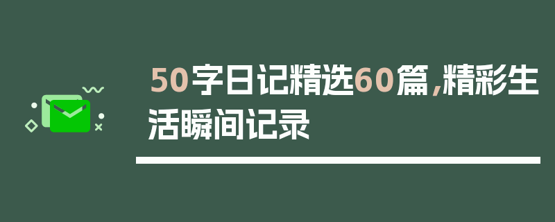50字日记精选60篇，精彩生活瞬间记录