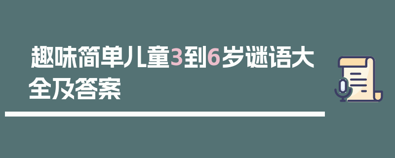 趣味简单儿童3到6岁谜语大全及答案