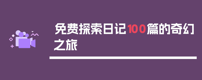 免费探索日记100篇的奇幻之旅