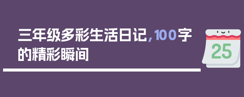 三年级多彩生活日记，100字的精彩瞬间