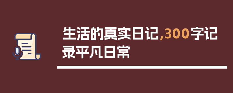 生活的真实日记，300字记录平凡日常