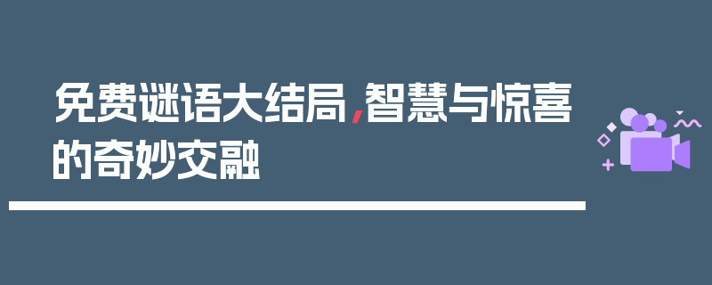 免费谜语大结局，智慧与惊喜的奇妙交融