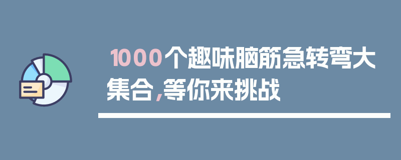 1000个趣味脑筋急转弯大集合，等你来挑战