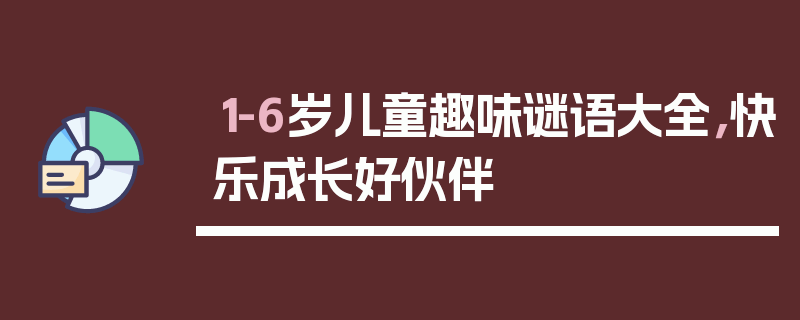 1-6岁儿童趣味谜语大全，快乐成长好伙伴