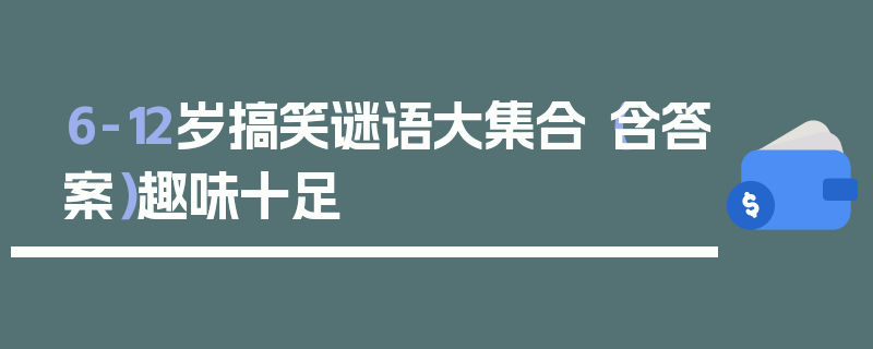 6-12岁搞笑谜语大集合（含答案）趣味十足