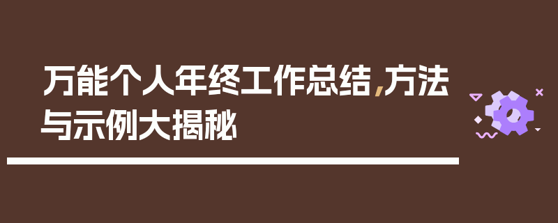 万能个人年终工作总结，方法与示例大揭秘
