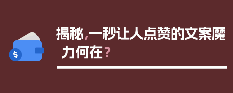 揭秘，一秒让人点赞的文案魔力何在？