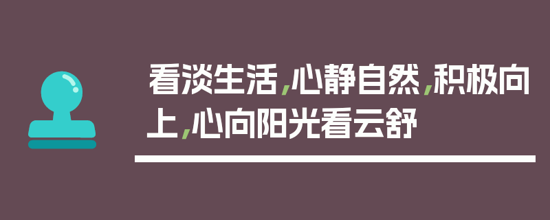 看淡生活，心静自然，积极向上，心向阳光看云舒