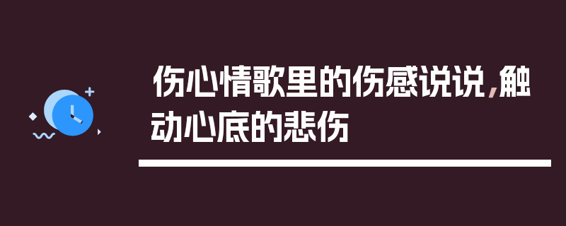 伤心情歌里的伤感说说，触动心底的悲伤
