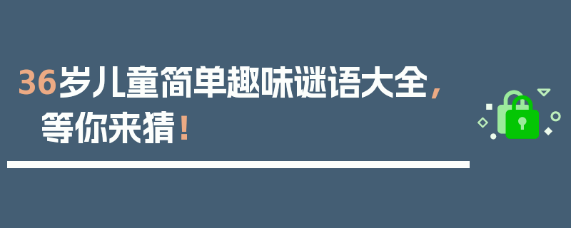 36岁儿童简单趣味谜语大全，等你来猜！