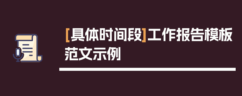 [具体时间段]工作报告模板范文示例