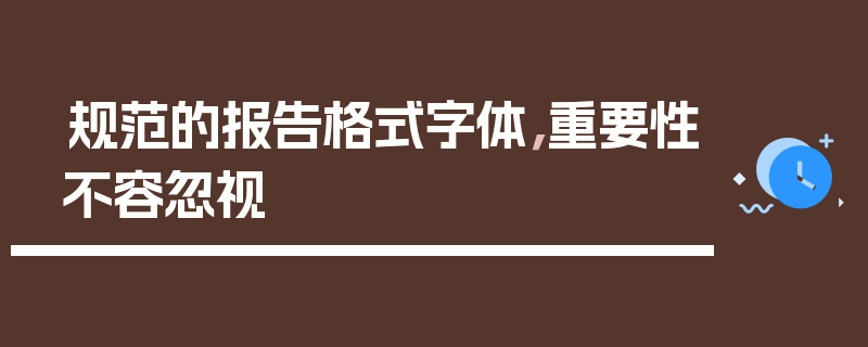 规范的报告格式字体，重要性不容忽视