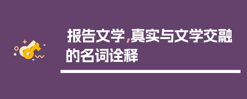 报告文学，真实与文学交融的名词诠释