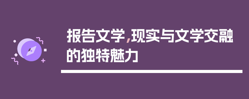 报告文学，现实与文学交融的独特魅力