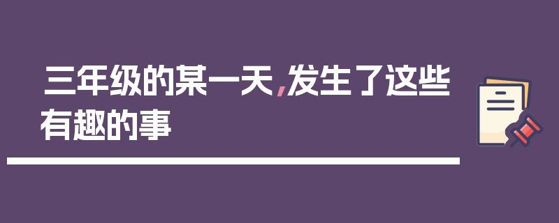 三年级的某一天，发生了这些有趣的事