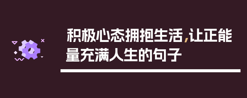 积极心态拥抱生活，让正能量充满人生的句子