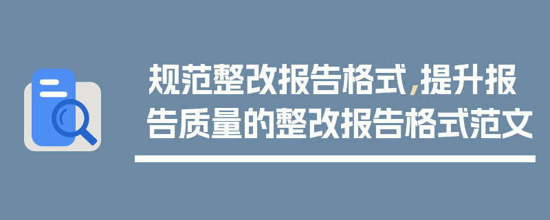 规范整改报告格式，提升报告质量的整改报告格式范文