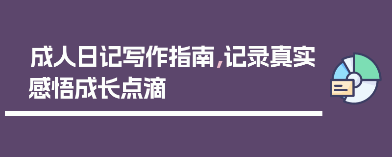 成人日记写作指南，记录真实感悟成长点滴