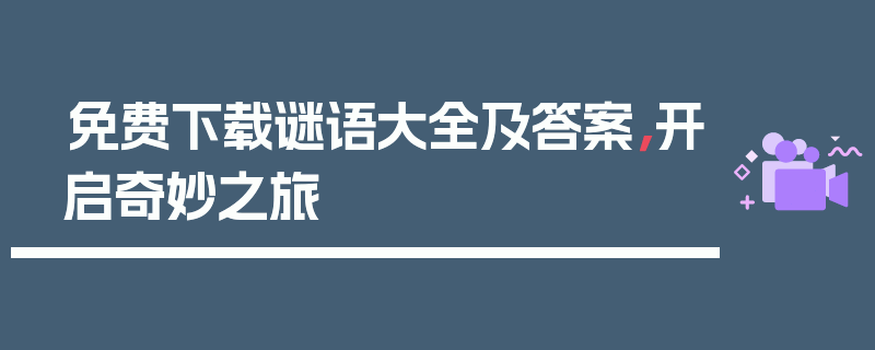 免费下载谜语大全及答案，开启奇妙之旅