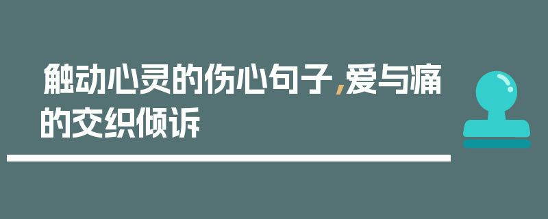 触动心灵的伤心句子，爱与痛的交织倾诉