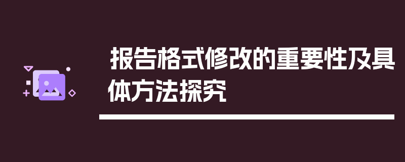 报告格式修改的重要性及具体方法探究