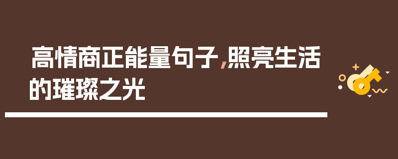 高情商正能量句子，照亮生活的璀璨之光