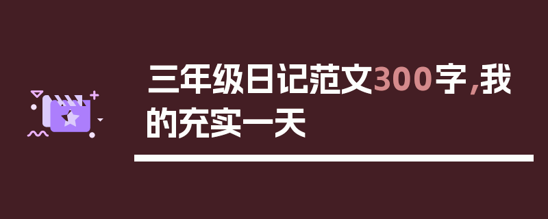 三年级日记范文300字，我的充实一天