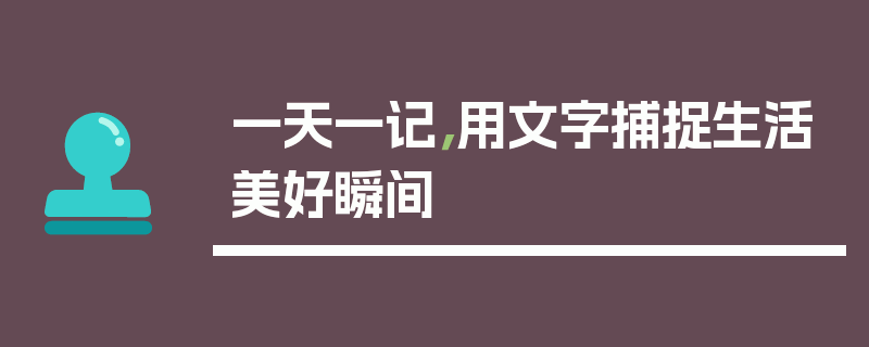 一天一记，用文字捕捉生活美好瞬间