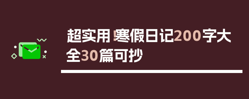 超实用！寒假日记200字大全30篇可抄