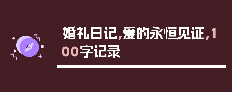 婚礼日记，爱的永恒见证，100字记录