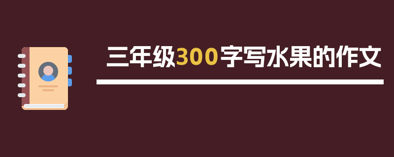 三年级300字写水果的作文