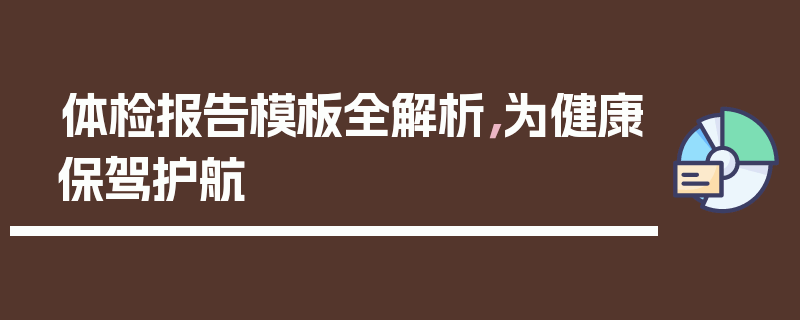 体检报告模板全解析，为健康保驾护航
