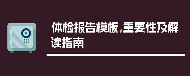 体检报告模板，重要性及解读指南