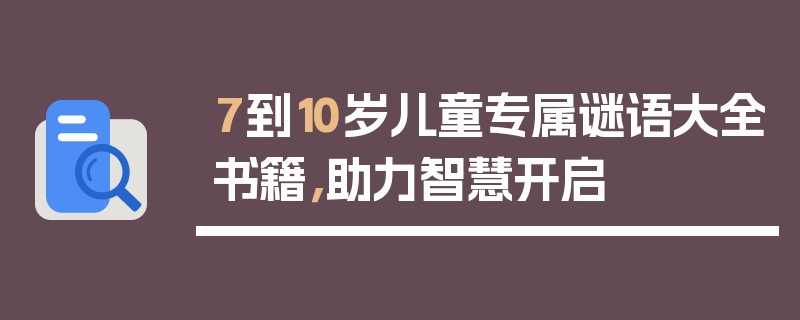 7到10岁儿童专属谜语大全书籍，助力智慧开启