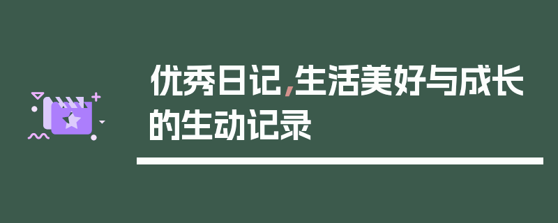 优秀日记，生活美好与成长的生动记录