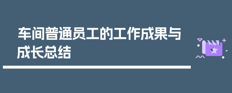 车间普通员工的工作成果与成长总结