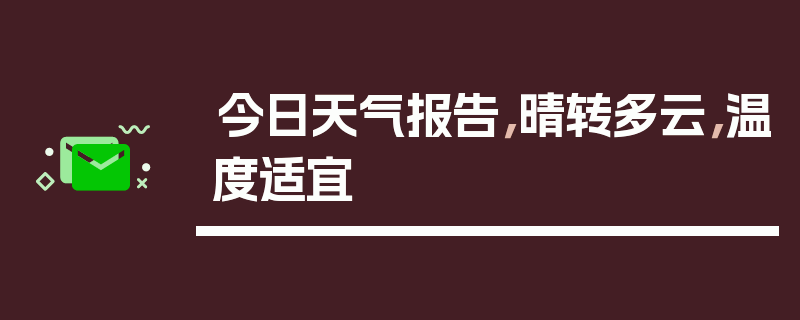 今日天气报告，晴转多云，温度适宜