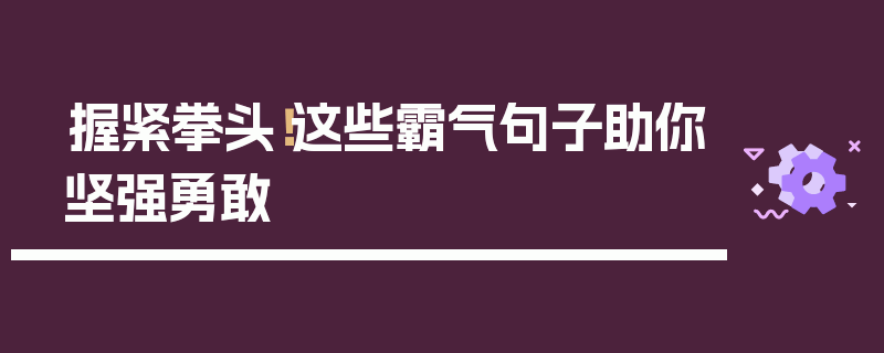 握紧拳头！这些霸气句子助你坚强勇敢