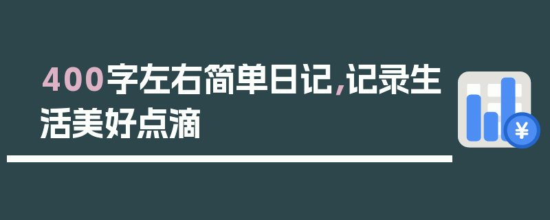 400字左右简单日记，记录生活美好点滴