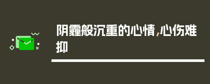 阴霾般沉重的心情，心伤难抑