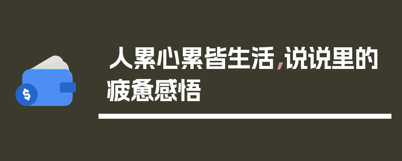 人累心累皆生活，说说里的疲惫感悟
