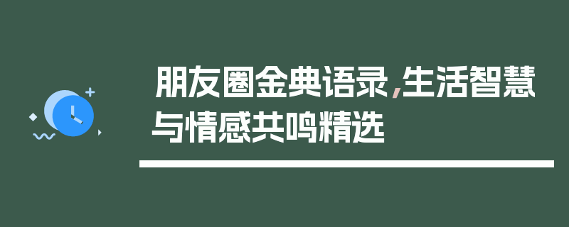 朋友圈金典语录，生活智慧与情感共鸣精选