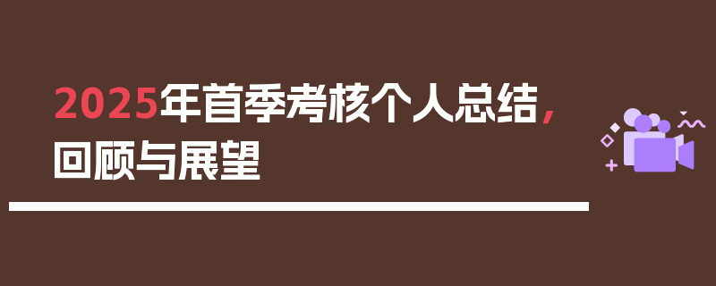 2025年首季考核个人总结，回顾与展望