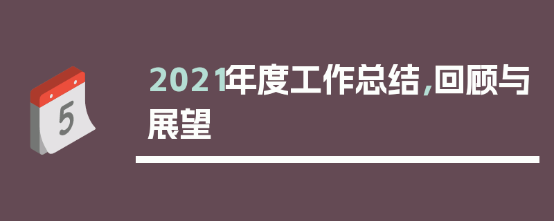 2021年度工作总结，回顾与展望