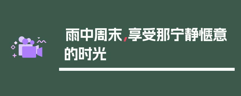 雨中周末，享受那宁静惬意的时光