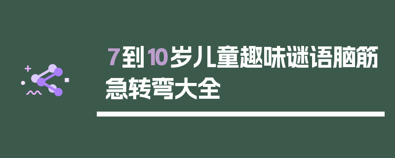 7到10岁儿童趣味谜语脑筋急转弯大全