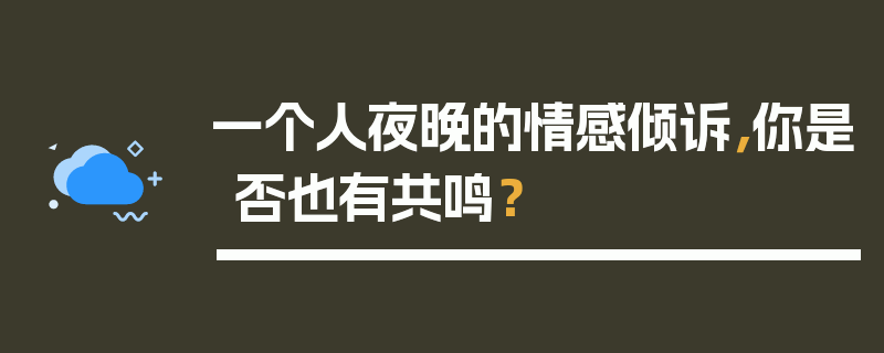 一个人夜晚的情感倾诉，你是否也有共鸣？