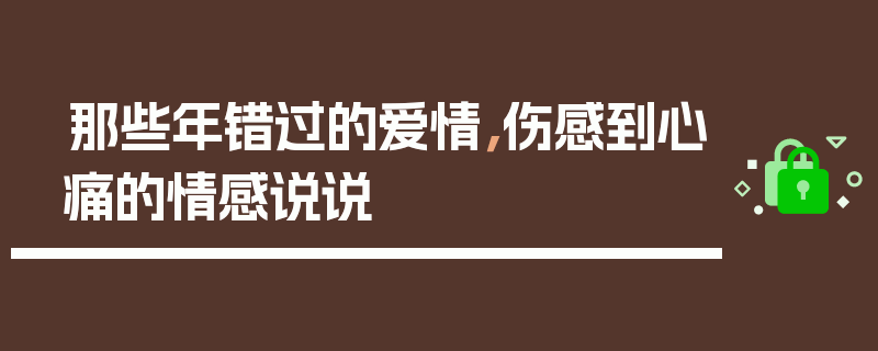 那些年错过的爱情，伤感到心痛的情感说说