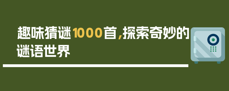 趣味猜谜1000首，探索奇妙的谜语世界